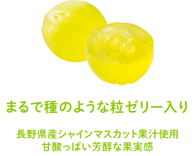 まるで種のような粒ゼリー入り - 長野県産シャインマスカット果汁使用。甘酸っぱい芳醇な果実感