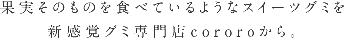 果汁をたっぷり含んだフルフル＆やわらか食感が話題を呼んだグミ「コロロ」。