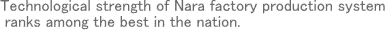 Technological Strength of the Nara Factory Production System ranks along the best of the nation.