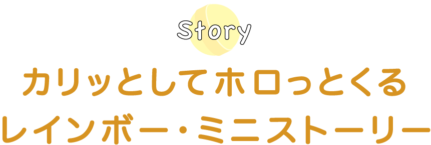 カリッとしてホロっとくるレインボー・ミニストーリー