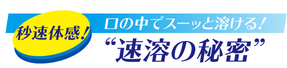 秒速体感！口の中でスーッと溶ける！“速溶の秘密”