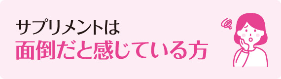 サプリメントは面倒だと感じている方