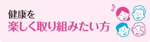 健康を楽しく取り組みたい方